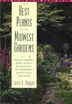 The Best Plants for Midwest Gardens: Flowers, Vegetables, Shrubs, and Trees for Spectacular Low-Maintenance Gardens Season After Season