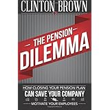 the pension dilemma how closing your pension plan can save your company and motivate your employees