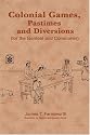 Colonial Games, Pastimes and Diversions: (for the Genteel and Commoner)