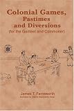 Colonial Games, Pastimes and Diversions: (for the Genteel and Commoner)