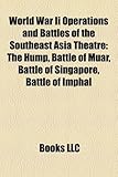 World War Ii Operations and Battles of the Southeast Asia Theatre: The Hump, Battle of Muar, Battle of Singapore, Battle of Imphal