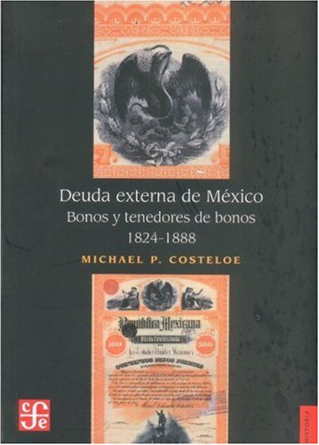 Deuda externa de M xico. Bonos y tenedores de bonos, 1824-1888 (Historia) (Spanish Edition)