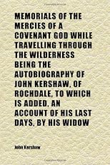Memorials of the Mercies of a Covenant God While Travelling Through the Wilderness Being the Autobiography of John Kershaw, of Rochdale, to