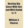 Hunting Big Game With Gun and With Kodak (v. 1) by William S. Thomas