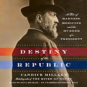 Destiny of the Republic: A Tale of Madness, Medicine and the Murder of a President | [Candice Millard]