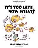 It\'s Too Late Now What!