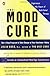 The Mood Cure: The 4-Step Program to Take Charge of Your Emotions--Today