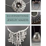 SilversmithingforJewelryMakers:AHandbookofTechniquesandSurfaceTreatments