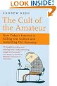 The Cult of the Amateur: How Today's Internet Is Killing Our Culture and Assaulting Our Economy