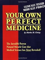 Your Own Perfect Medicine: The Incredible Proven Natural Miracle Cure that Medical Science Has Never Revealed! Your Own Perfect Medicine: The Incredible Proven Natural Miracle Cure that Medical Science Has Never Revealed!