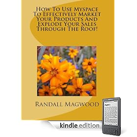 How To Use Myspace To Effectively Market Your Products And Explode Your Sales Through The Roof! (Kindle Edition)