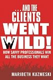 ...And the Clients Went Wild!: How Savvy Professionals Win All the Business They Want Image of ...And the Clients Went Wild!: How Savvy Professionals Win All the Business They Want