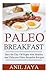 Paleo Breakfast: Start The Day Off Right With Healthy And Delicious Paleo Breakfast Recipes (Breakfast - Paleo - Morning - Weight Loss - Gluten Free)