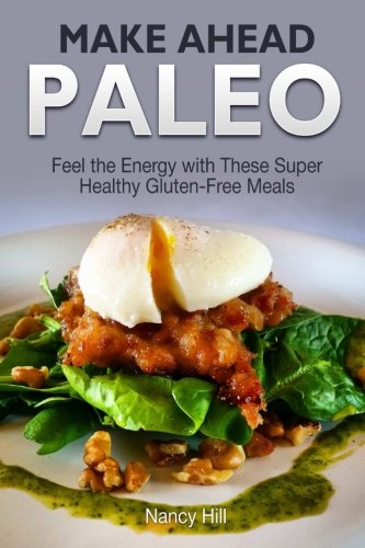 Make Ahead Paleo: Feel the Energy with These Super Healthy Gluten-Free Meals (Make Ahead Paleo, Make Ahead Paleo Books, Paleo Diet)