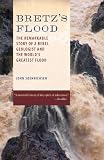 Bretzs Flood: The Remarkable Story of a Rebel Geologist and the Worlds Greatest Flood