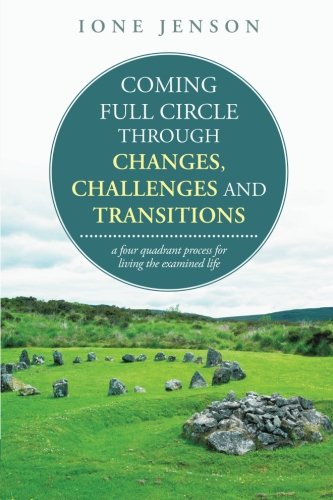 Coming full circle through changes, challenges and transitions: a four quadrant process for living the examined life, by Ione Jenson