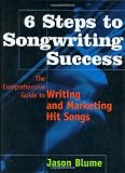 6 Steps to Songwriting Success: The Comprehensive Guide to Writing and Marketing Hit Songs