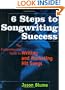 6 Steps to Songwriting Success: The Comprehensive Guide to Writing and Marketing Hit Songs