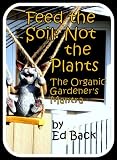 Feed the Soil, Not the Plants: The Organic Gardener s Mantra