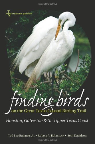 Finding Birds on the Great Texas Coastal Birding Trail: Houston, Galveston, and the Upper Texas Coast (Gulf Coast Books, sponsored by Texas A&M University-Corpus Christi)