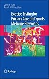 Exercise Testing for Primary Care and Sports Medicine Physicians