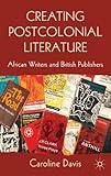 Creating postcolonial literature : African writers and British publishers
