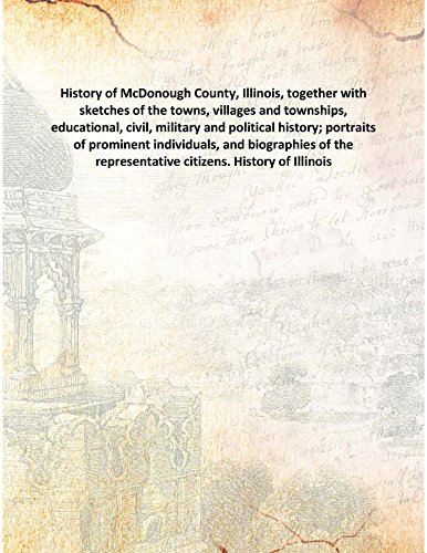 History of McDonough County, Illinois, together with sketches of the towns, villages and townships, educational, civil, military and political history; portraits of prominent individuals, and biographies of the representative citizens. History of Illinois.. 1885 [Hardcover]