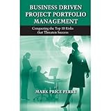Business Driven Project Portfolio Management: Conquering the Top 10 Risks That Threaten Success