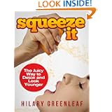 Squeeze It: The Juicy Way to Detox and Look Younger