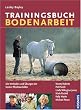 Trainingsbuch Bodenarbeit: Die Methoden und �bungen der besten Pferdeausbilder
