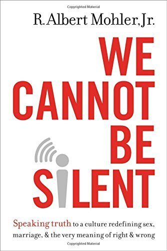 We Cannot Be Silent: Speaking Truth to a Culture Redefining Sex, Marriage, and the Very Meaning of Right and Wrong by R. Albert Mohler Jr. (2015-10-27)