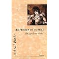 Les Femmes de la Bible : Les vierges, les �pouses, les rebelles, les s�ductrices, les proph�tesses, les prostitu�es...