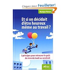 Et si on d�cidait d'�tre heureux m�me au travail ? : 3 principes pour retrouver le go�t de vivre du lundi au vendredi