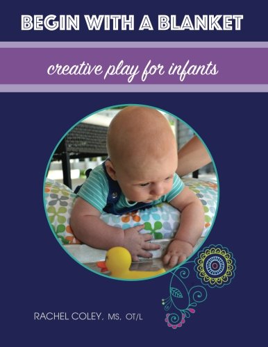 begin with a blanket creative play for infants baby play developmental fun from birth to beyond one volume 1