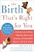 The Birth That's Right For You: A Doctor and a Doula Help You Choose and Customize the Best Birth Option to Fit Your Needs