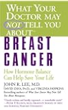 What Your Doctor May Not Tell You About(TM): Breast Cancer: How Hormone Balance Can Help Save Your Life