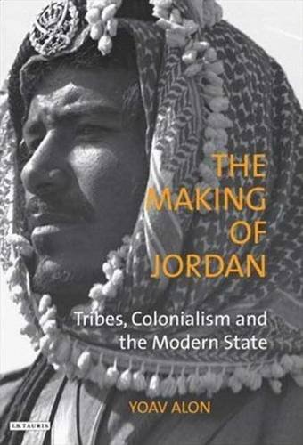 The Making of Jordan: Tribes, Colonialism and the Modern State (Library of Modern Middle East Studies), by Yoav Alon The Making of Jordan: Tribes, Colonialism and the Modern State (Library of Modern Middle East Studies), by Yoav Alon