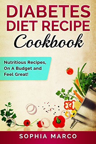 Diabetes Diet Recipe Cookbook: Nutritious Recipes, On A Budget and Feel Great! (Volume 1)