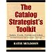 The Catalog Strategist's Toolkit: Rules, Tools, Forms, and Checklists for Both Print and Electronic Catalogs
