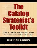 The Catalog Strategist's Toolkit: Rules, Tools, Forms, and Checklists for Both Print and Electronic Catalogs