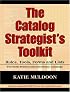 The Catalog Strategist's Toolkit: Rules, Tools, Forms, and Checklists for Both Print and Electronic Catalogs