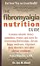 The Fibromyalgia Nutrition Guide: Contains Valuable Dietary Guidelines, Recipes, and More for Overcoming Fibromyalgia, Chronic Fatigue Sydrome...