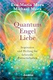 Quantum Engel Liebe: Inspiration und Heilung f&uuml;r liebevolle Partnerschaften - Eva-Maria Mora, Michael Mora