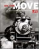 On the Move Great Transporation: Great Transportation Photographs from Life