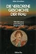 Die verlorene Geschichte der Frau. 100000 Jahre unterschlagene Vergangenheit