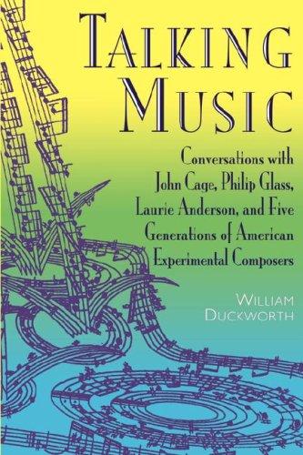 Talking Music: Conversations With John Cage, Philip Glass, Laurie Anderson, And 5 Generations Of American Experimental Composers