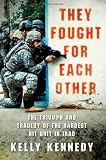 They Fought for Each Other: The Triumph and Tragedy of the Hardest Hit Unit in Iraq