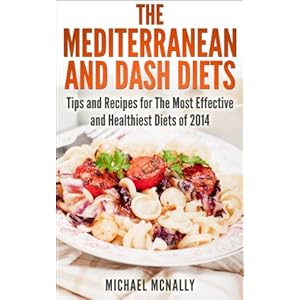 The Mediterranean and DASH Diets: Tips and Recipes for the Most Effective and Healthiest Diets of 2014