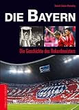 Die Bayern: Die Geschichte des Rekordmeisters
