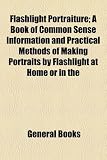 Flashlight Portraiture; A Book of Common Sense Information and Practical Methods of Making Portraits by Flashlight at Home or in the